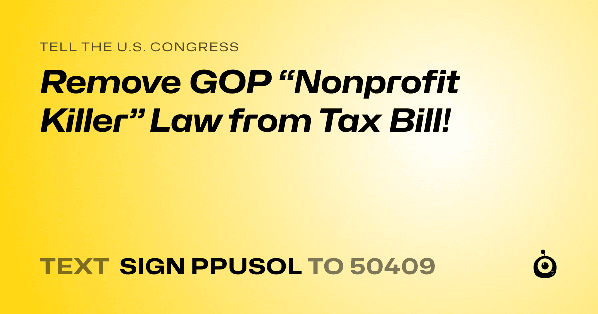 A shareable card that reads "tell the U.S. Congress: Remove GOP “Nonprofit Killer” Law from Tax Bill!" followed by "text sign PPUSOL to 50409"