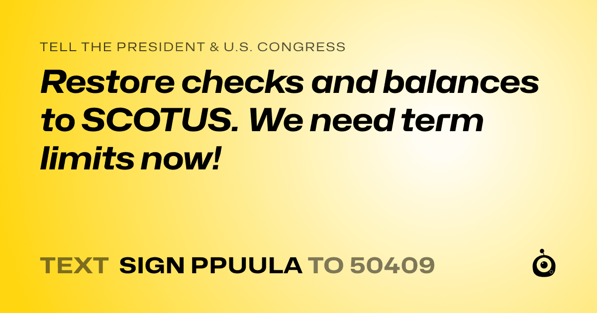 A shareable card that reads "tell the President & U.S. Congress: Restore checks and balances to SCOTUS. We need term limits now!" followed by "text sign PPUULA to 50409"