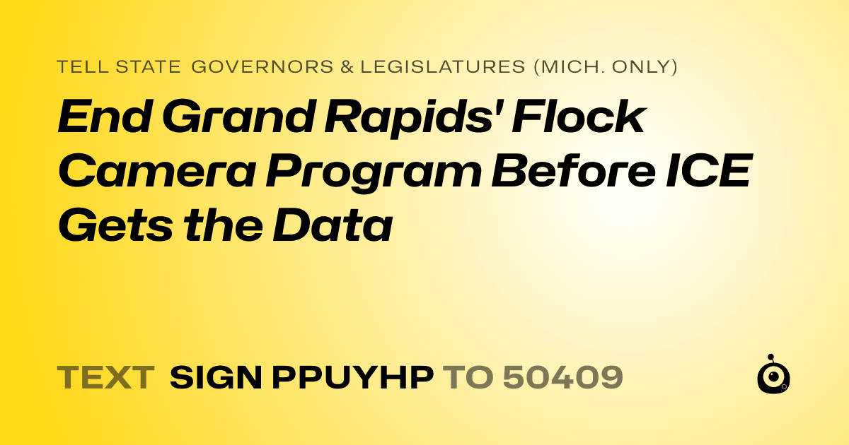 A shareable card that reads "tell State Governors & Legislatures (Mich. only): End Grand Rapids' Flock Camera Program Before ICE Gets the Data" followed by "text sign PPUYHP to 50409"
