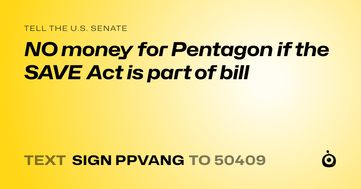 A shareable card that reads "tell the U.S. Senate: NO money for Pentagon if the SAVE Act is part of bill" followed by "text sign PPVANG to 50409"