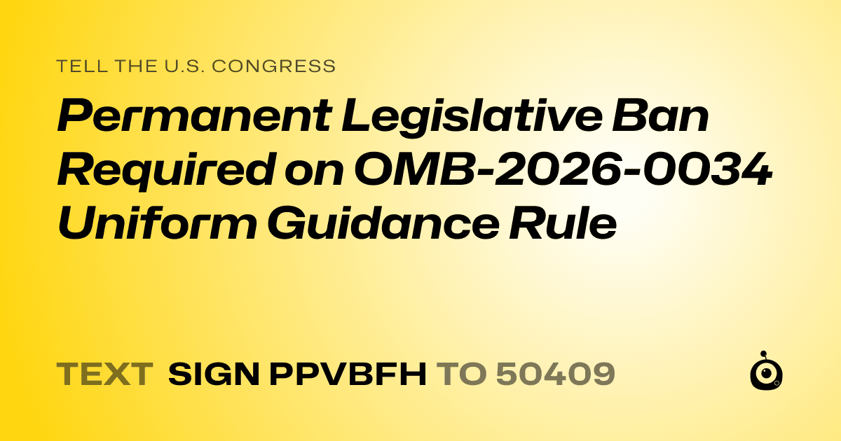 A shareable card that reads "tell the U.S. Congress: Permanent Legislative Ban Required on OMB-2026-0034 Uniform Guidance Rule" followed by "text sign PPVBFH to 50409"