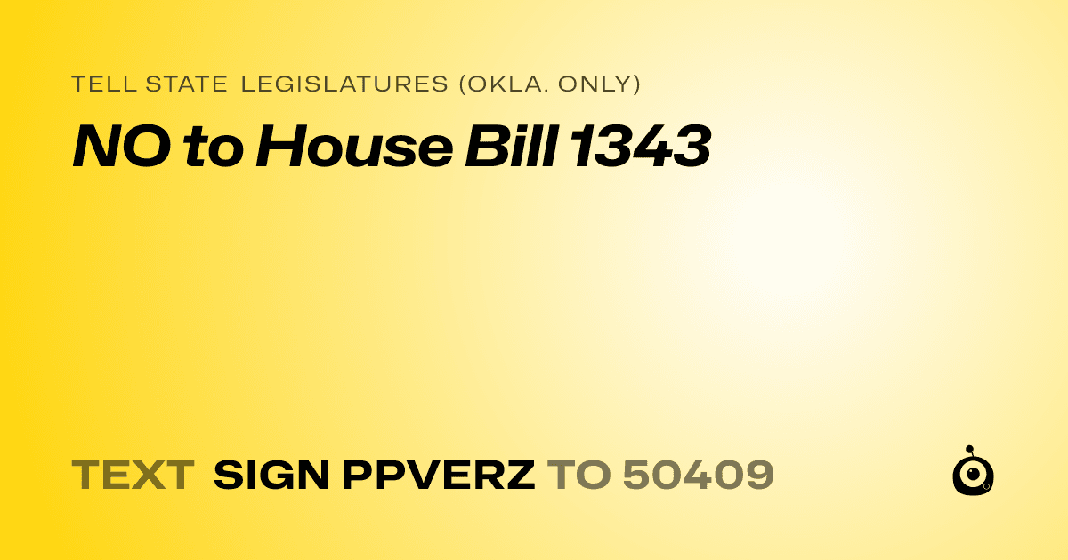 A shareable card that reads "tell State Legislatures (Okla. only): NO to House Bill 1343" followed by "text sign PPVERZ to 50409"