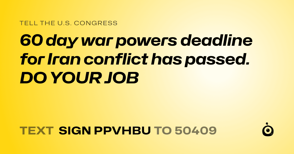 A shareable card that reads "tell the U.S. Congress: 60 day war powers deadline for Iran conflict has passed. DO YOUR JOB" followed by "text sign PPVHBU to 50409"