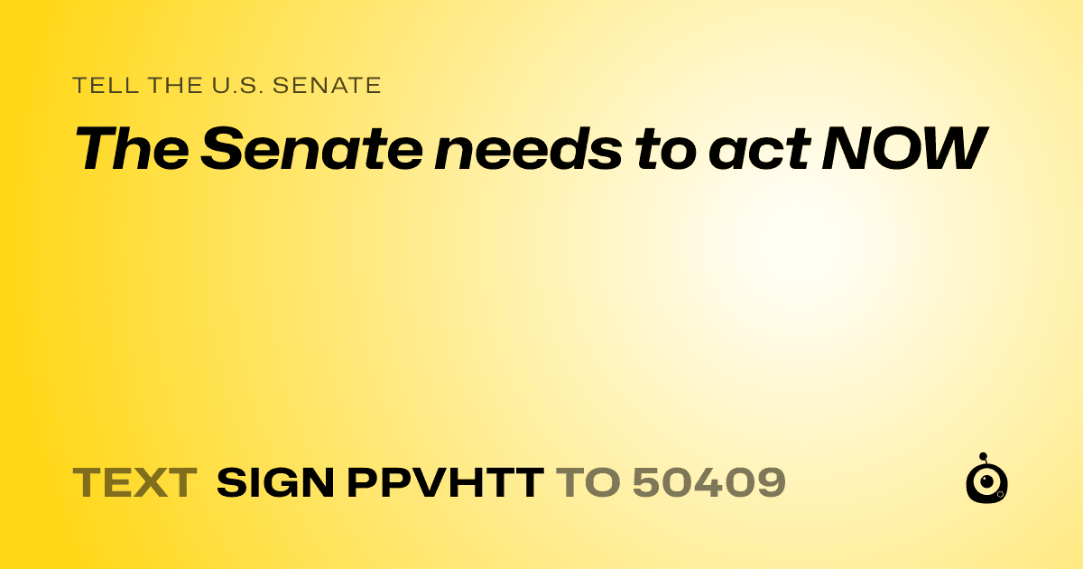 A shareable card that reads "tell the U.S. Senate: The Senate needs to act NOW" followed by "text sign PPVHTT to 50409"