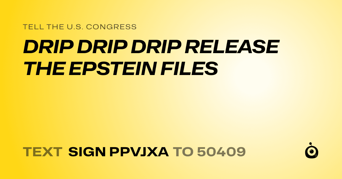 A shareable card that reads "tell the U.S. Congress: DRIP DRIP DRIP RELEASE THE EPSTEIN FILES" followed by "text sign PPVJXA to 50409"