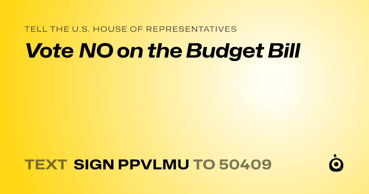 A shareable card that reads "tell the U.S. House of Representatives: Vote NO on the Budget Bill" followed by "text sign PPVLMU to 50409"