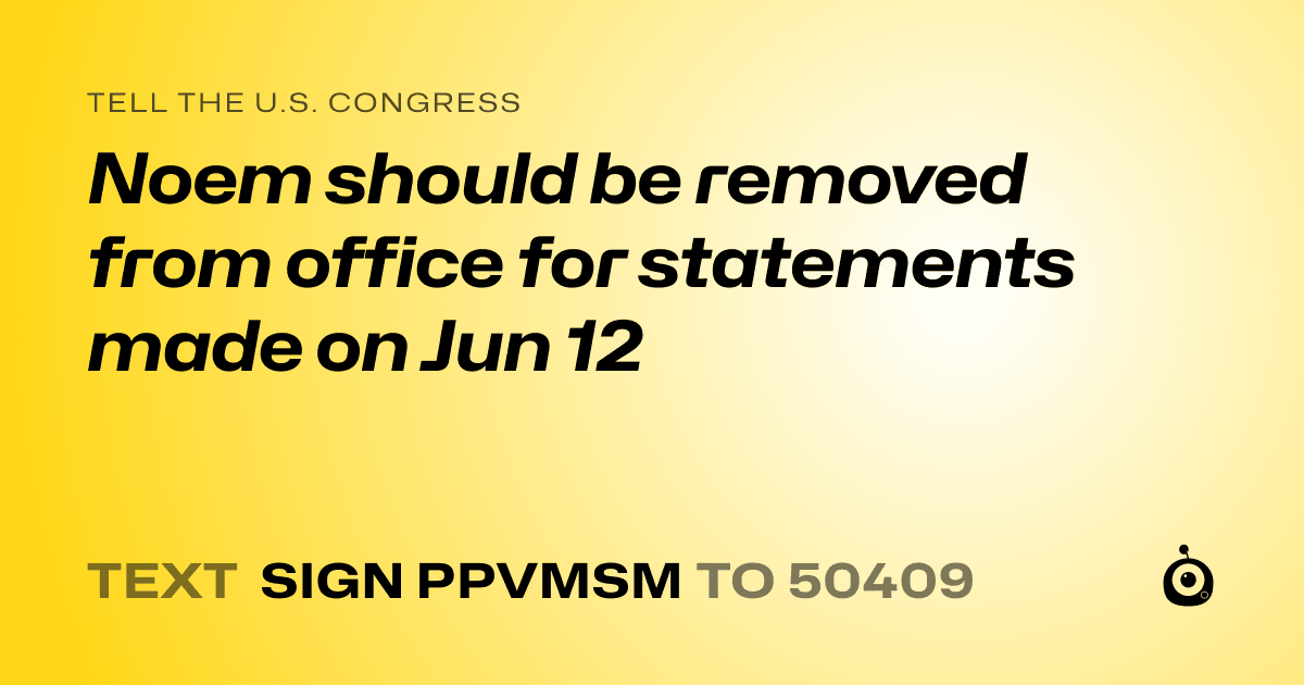A shareable card that reads "tell the U.S. Congress: Noem should be removed from office for statements made on Jun 12" followed by "text sign PPVMSM to 50409"