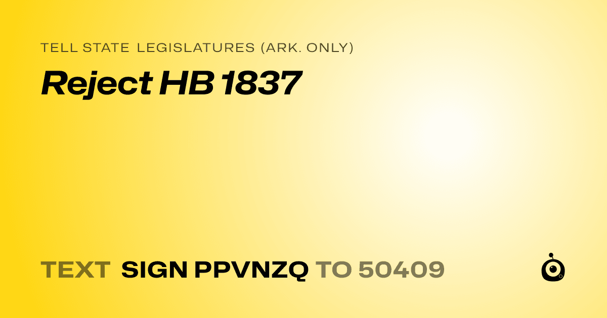 A shareable card that reads "tell State Legislatures (Ark. only): Reject HB 1837" followed by "text sign PPVNZQ to 50409"