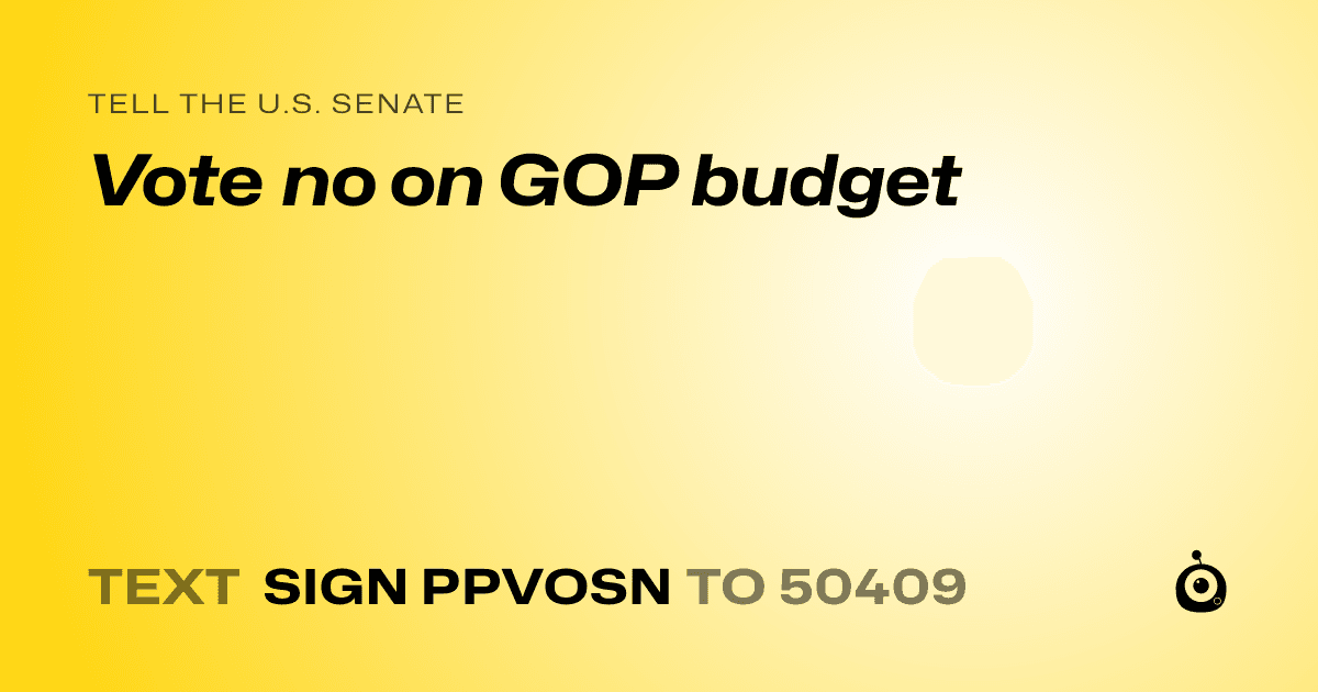 A shareable card that reads "tell the U.S. Senate: Vote no on GOP budget" followed by "text sign PPVOSN to 50409"