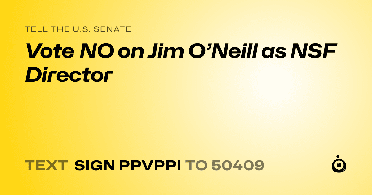 A shareable card that reads "tell the U.S. Senate: Vote NO on Jim O’Neill as NSF Director" followed by "text sign PPVPPI to 50409"