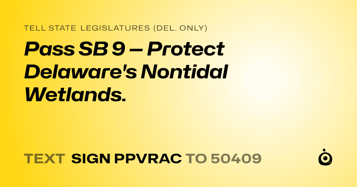 A shareable card that reads "tell State Legislatures (Del. only): Pass SB 9 — Protect Delaware's Nontidal Wetlands." followed by "text sign PPVRAC to 50409"