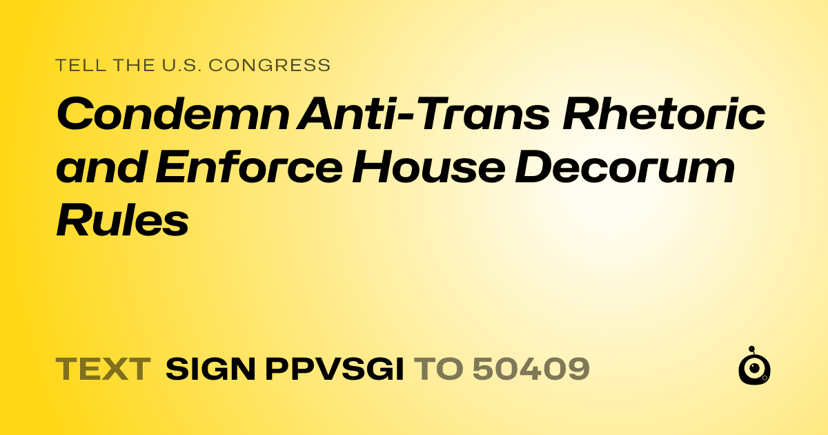 A shareable card that reads "tell the U.S. Congress: Condemn Anti-Trans Rhetoric and Enforce House Decorum Rules" followed by "text sign PPVSGI to 50409"
