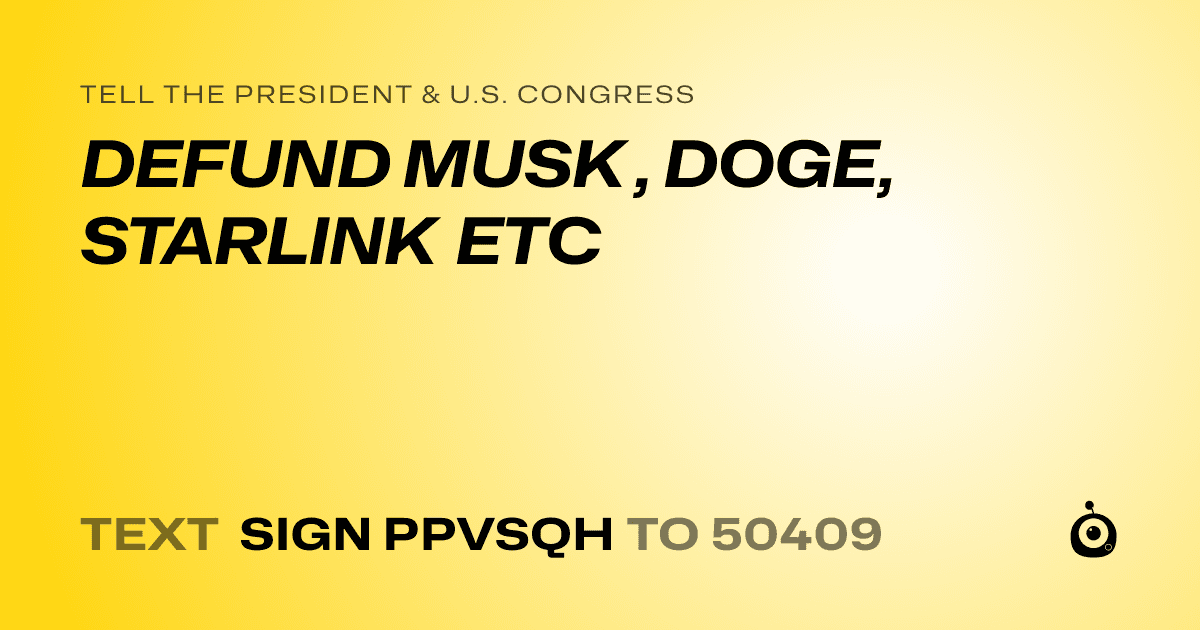 A shareable card that reads "tell the President & U.S. Congress: DEFUND  MUSK , DOGE, STARLINK ETC" followed by "text sign PPVSQH to 50409"
