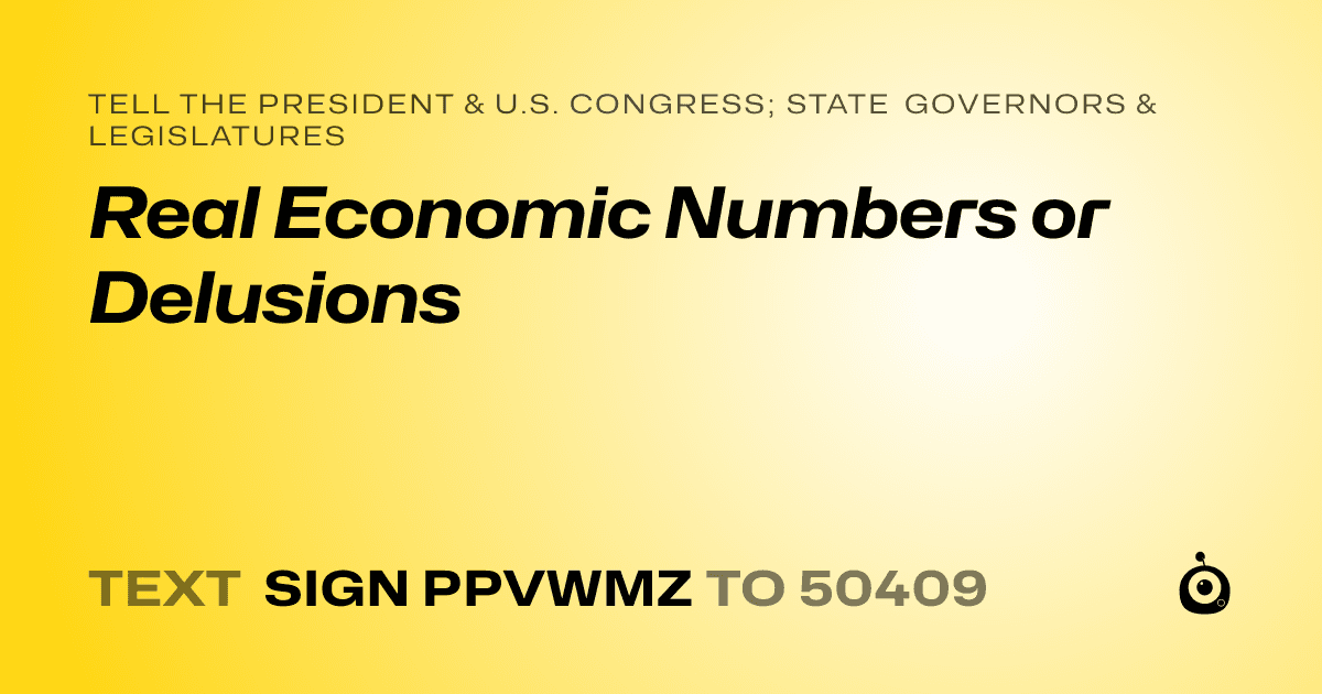 A shareable card that reads "tell the President & U.S. Congress; State Governors & Legislatures: Real Economic Numbers or Delusions" followed by "text sign PPVWMZ to 50409"
