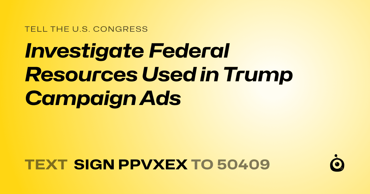 A shareable card that reads "tell the U.S. Congress: Investigate Federal Resources Used in Trump Campaign Ads" followed by "text sign PPVXEX to 50409"