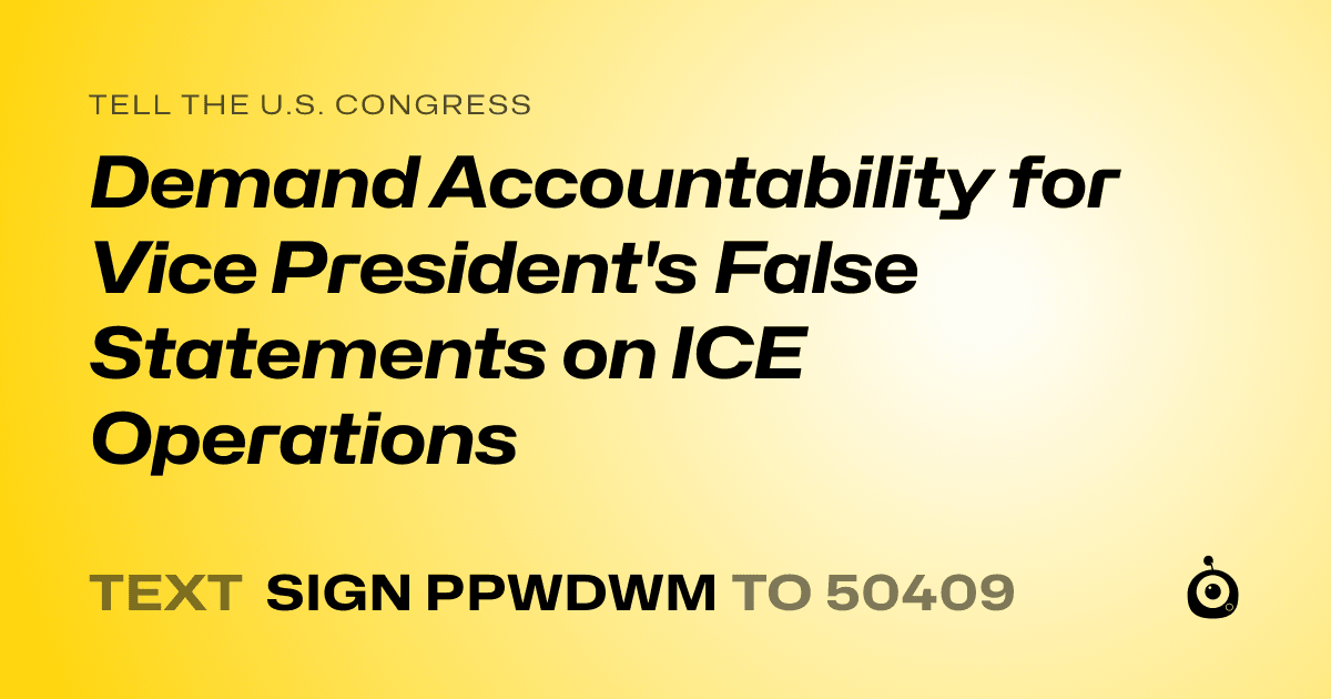 A shareable card that reads "tell the U.S. Congress: Demand Accountability for Vice President's False Statements on ICE Operations" followed by "text sign PPWDWM to 50409"