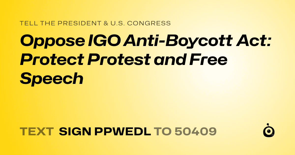 A shareable card that reads "tell the President & U.S. Congress: Oppose IGO Anti-Boycott Act: Protect Protest and Free Speech" followed by "text sign PPWEDL to 50409"