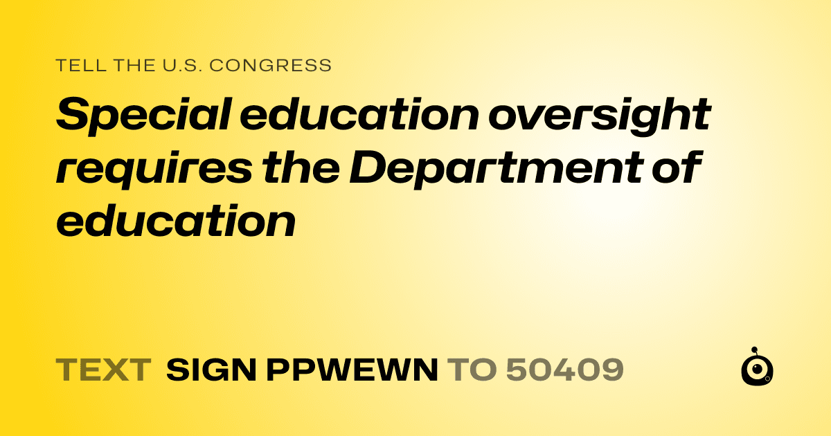 A shareable card that reads "tell the U.S. Congress: Special education oversight requires the Department of education" followed by "text sign PPWEWN to 50409"