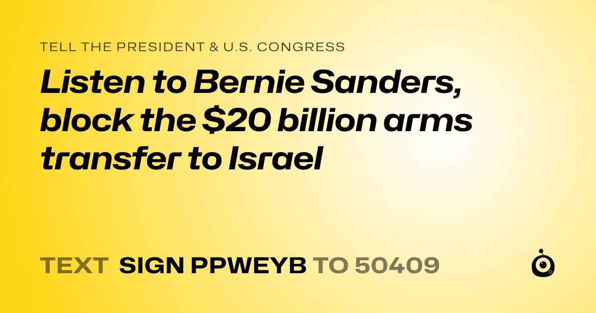 A shareable card that reads "tell the President & U.S. Congress: Listen to Bernie Sanders, block the $20 billion arms transfer to Israel" followed by "text sign PPWEYB to 50409"