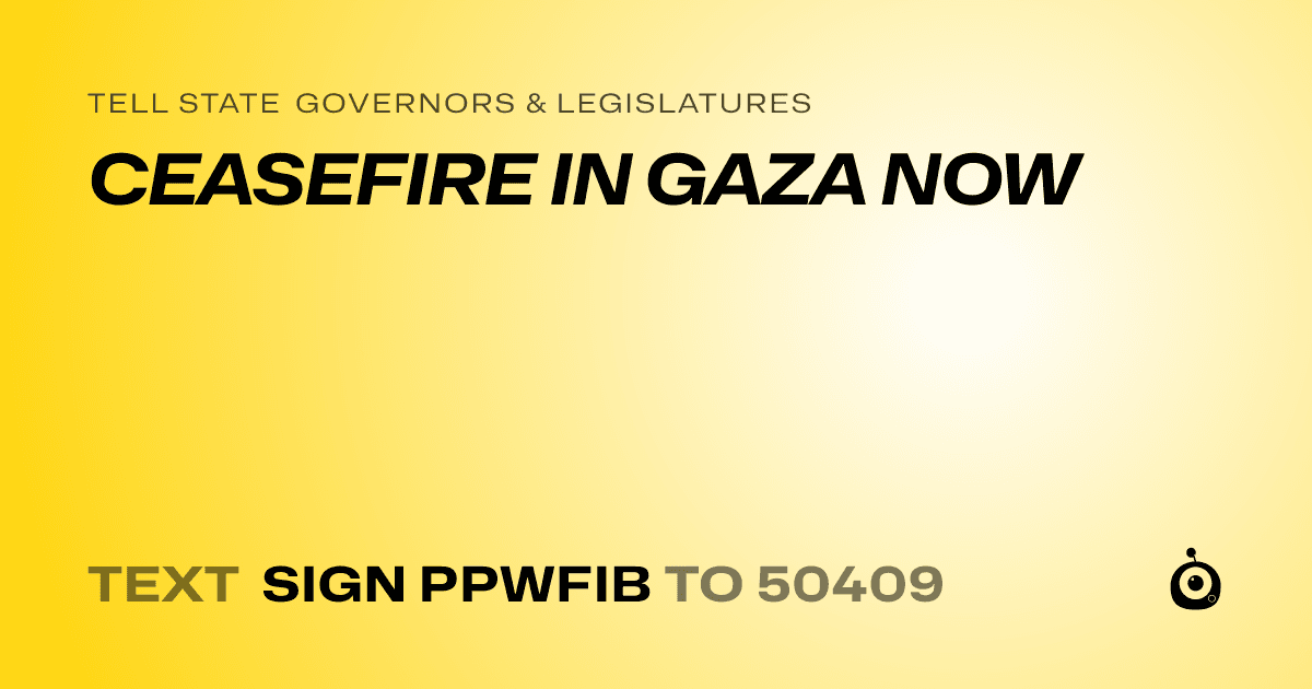 A shareable card that reads "tell State Governors & Legislatures: CEASEFIRE IN GAZA NOW" followed by "text sign PPWFIB to 50409"