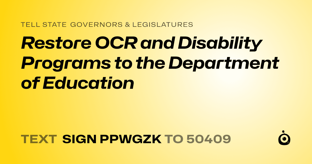 A shareable card that reads "tell State Governors & Legislatures: Restore OCR and Disability Programs to the Department of Education" followed by "text sign PPWGZK to 50409"