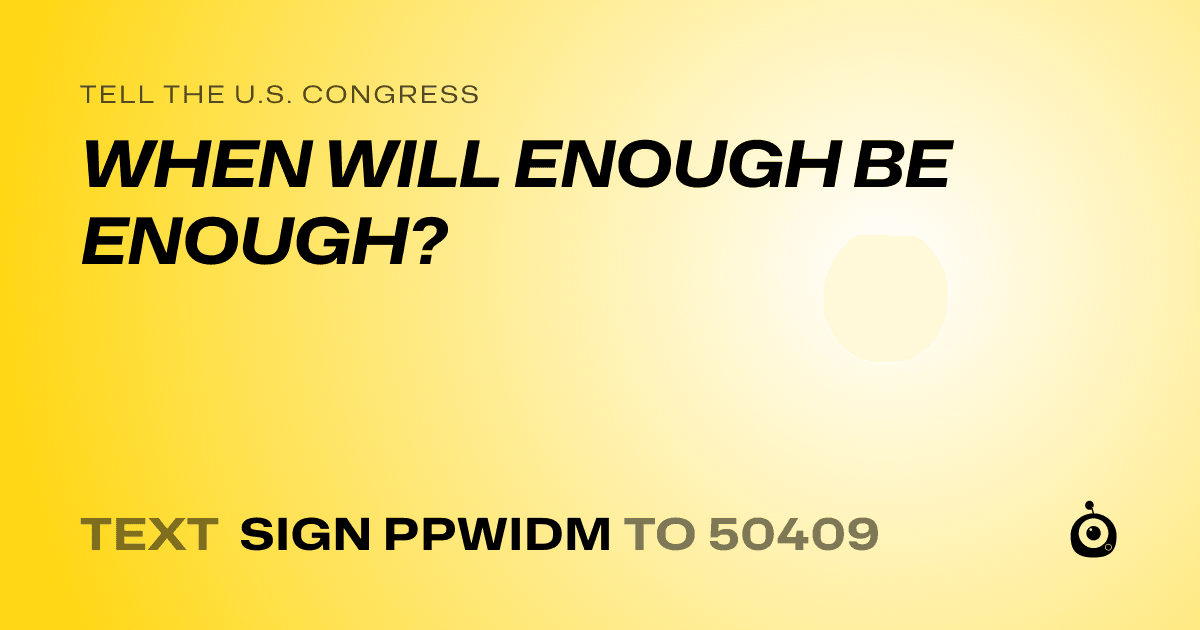 A shareable card that reads "tell the U.S. Congress: WHEN WILL ENOUGH BE ENOUGH?" followed by "text sign PPWIDM to 50409"