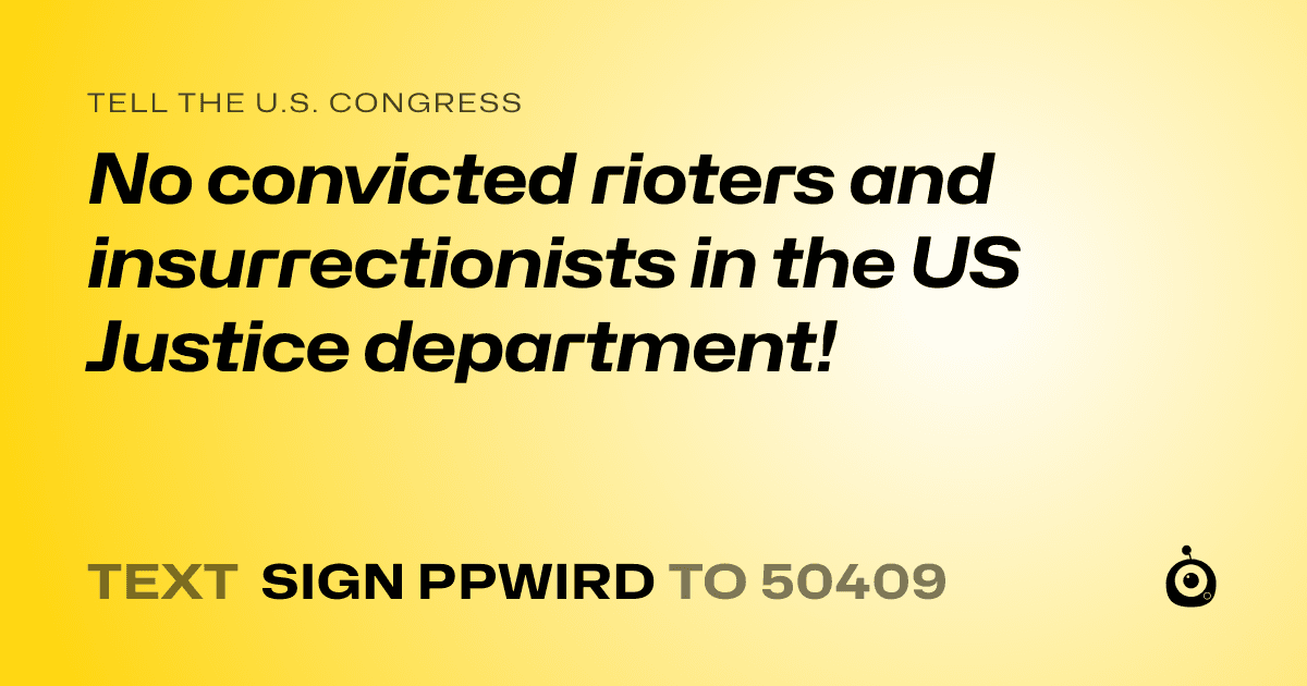 A shareable card that reads "tell the U.S. Congress: No convicted rioters and insurrectionists in the US Justice department!" followed by "text sign PPWIRD to 50409"