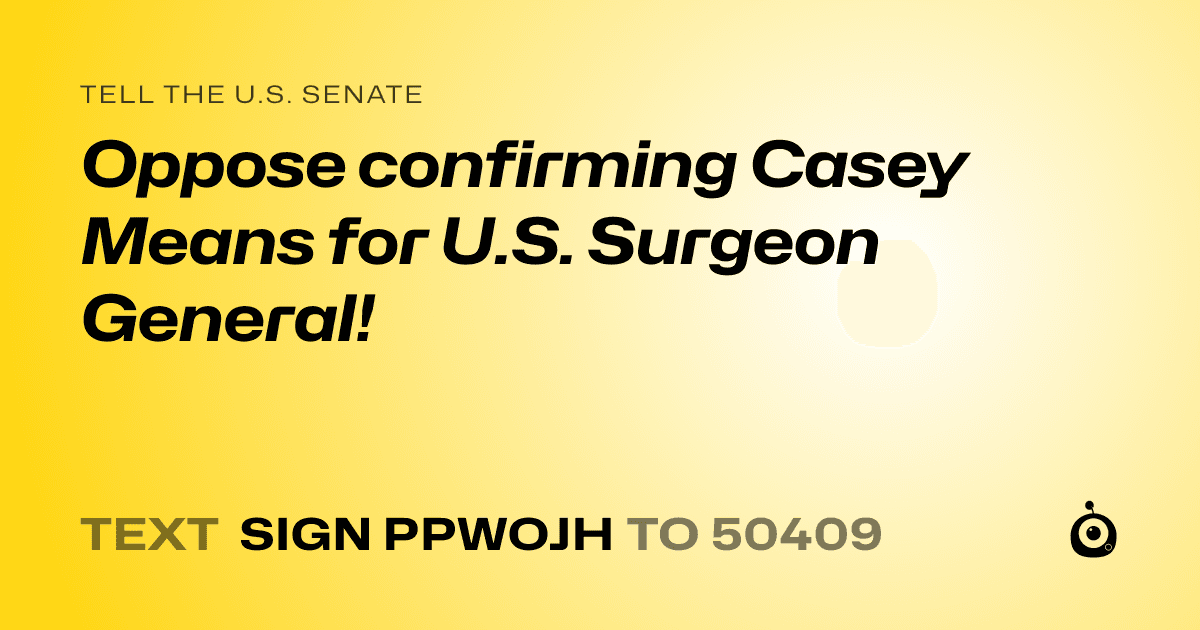 A shareable card that reads "tell the U.S. Senate: Oppose confirming Casey Means for U.S. Surgeon General!" followed by "text sign PPWOJH to 50409"