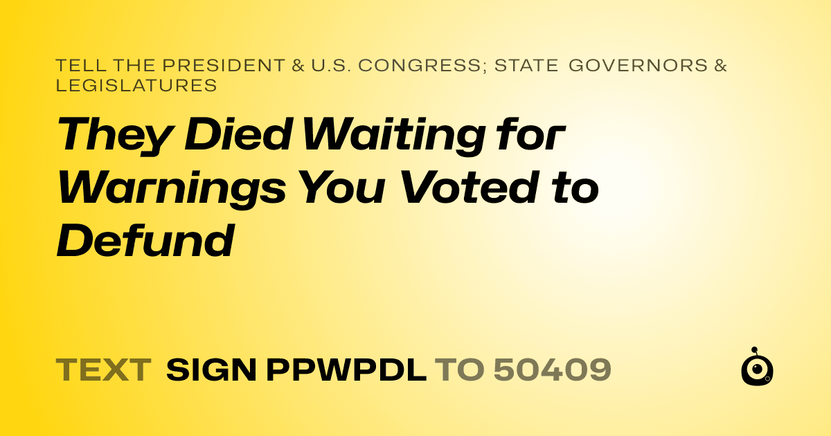 A shareable card that reads "tell the President & U.S. Congress; State Governors & Legislatures: They Died Waiting for Warnings You Voted to Defund" followed by "text sign PPWPDL to 50409"