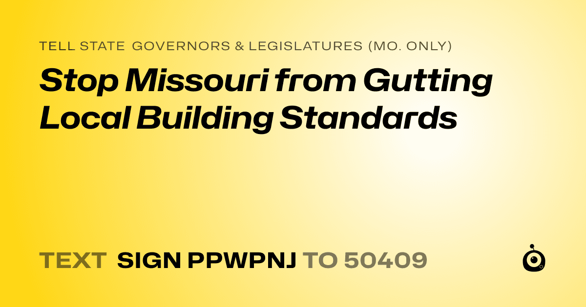 A shareable card that reads "tell State Governors & Legislatures (Mo. only): Stop Missouri from Gutting Local Building Standards" followed by "text sign PPWPNJ to 50409"