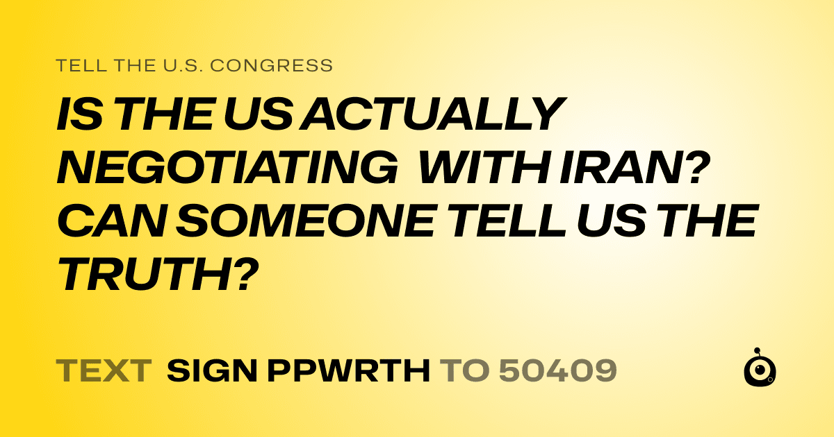 A shareable card that reads "tell the U.S. Congress: IS THE US ACTUALLY NEGOTIATING WITH IRAN? CAN SOMEONE TELL US THE TRUTH?" followed by "text sign PPWRTH to 50409"