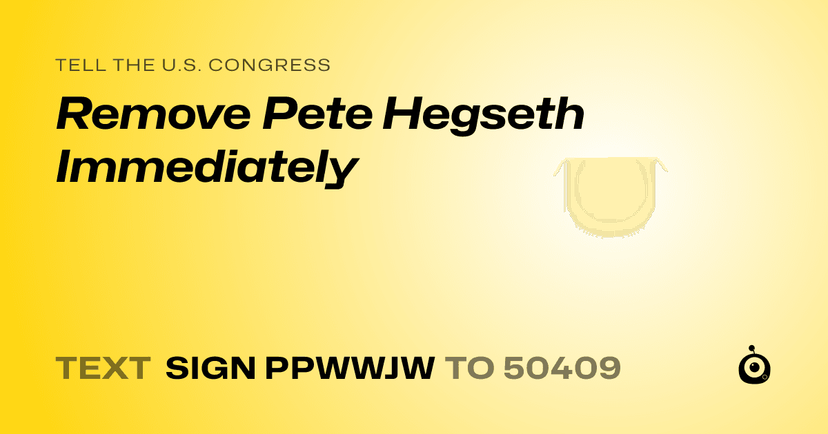 A shareable card that reads "tell the U.S. Congress: Remove Pete Hegseth Immediately" followed by "text sign PPWWJW to 50409"