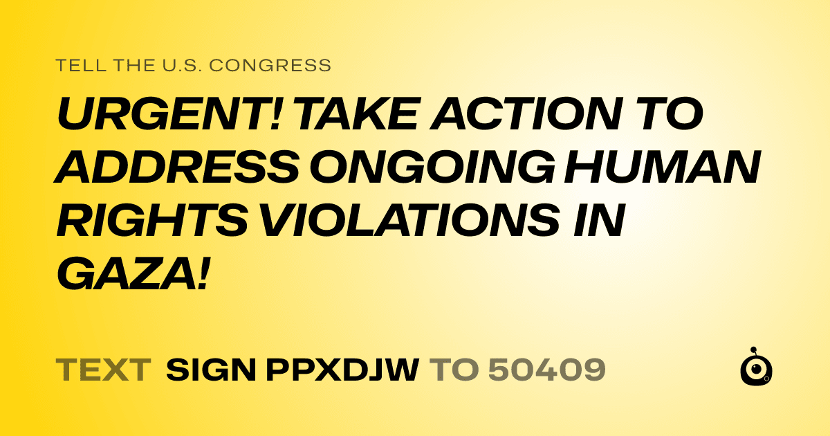 A shareable card that reads "tell the U.S. Congress: URGENT! TAKE ACTION TO ADDRESS ONGOING HUMAN RIGHTS VIOLATIONS IN GAZA!" followed by "text sign PPXDJW to 50409"