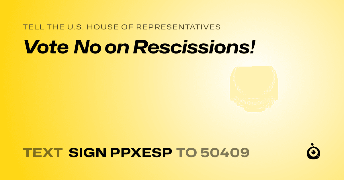 A shareable card that reads "tell the U.S. House of Representatives: Vote No on Rescissions!" followed by "text sign PPXESP to 50409"