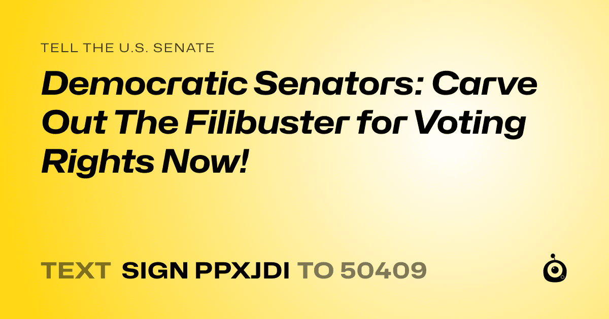 A shareable card that reads "tell the U.S. Senate: Democratic Senators: Carve Out The Filibuster for Voting Rights Now!" followed by "text sign PPXJDI to 50409"