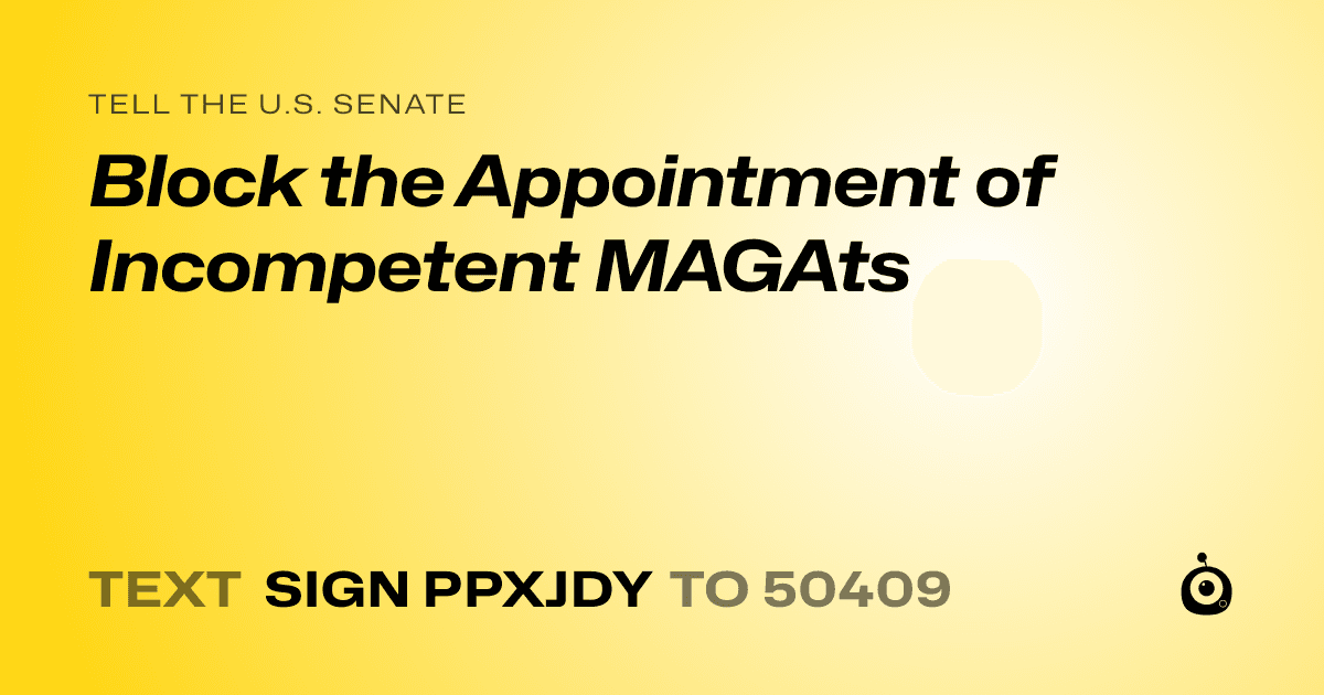 A shareable card that reads "tell the U.S. Senate: Block the Appointment of Incompetent MAGAts" followed by "text sign PPXJDY to 50409"