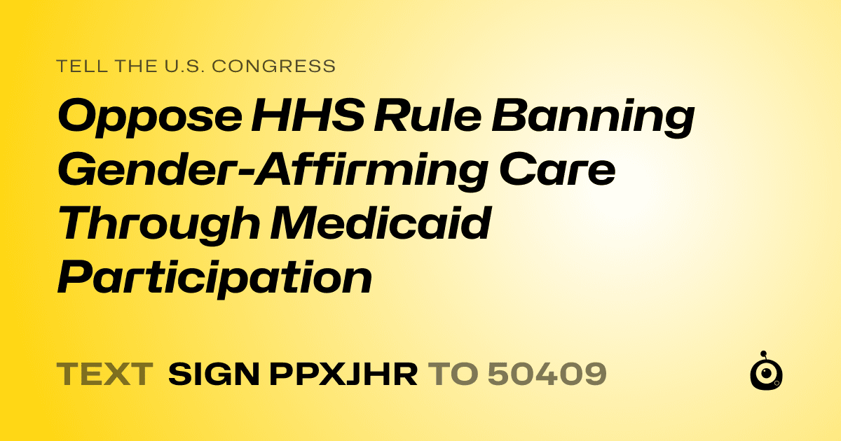 A shareable card that reads "tell the U.S. Congress: Oppose HHS Rule Banning Gender-Affirming Care Through Medicaid Participation" followed by "text sign PPXJHR to 50409"
