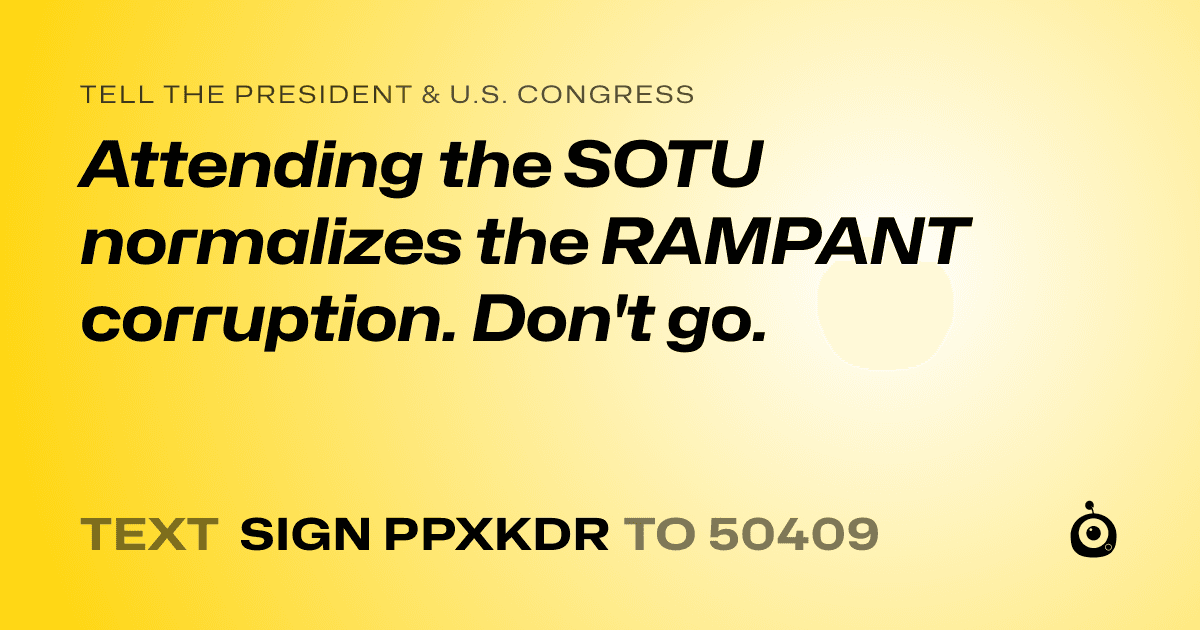 A shareable card that reads "tell the President & U.S. Congress: Attending the SOTU normalizes the RAMPANT corruption. Don't go." followed by "text sign PPXKDR to 50409"