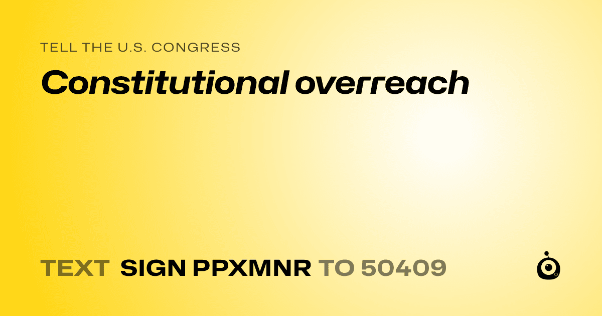A shareable card that reads "tell the U.S. Congress: Constitutional overreach" followed by "text sign PPXMNR to 50409"