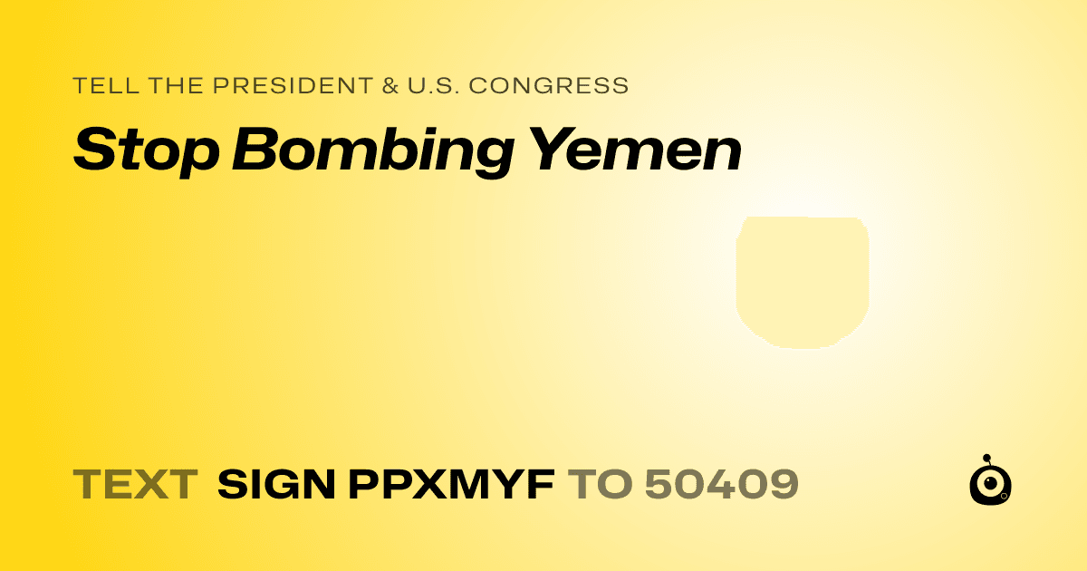 A shareable card that reads "tell the President & U.S. Congress: Stop Bombing Yemen" followed by "text sign PPXMYF to 50409"