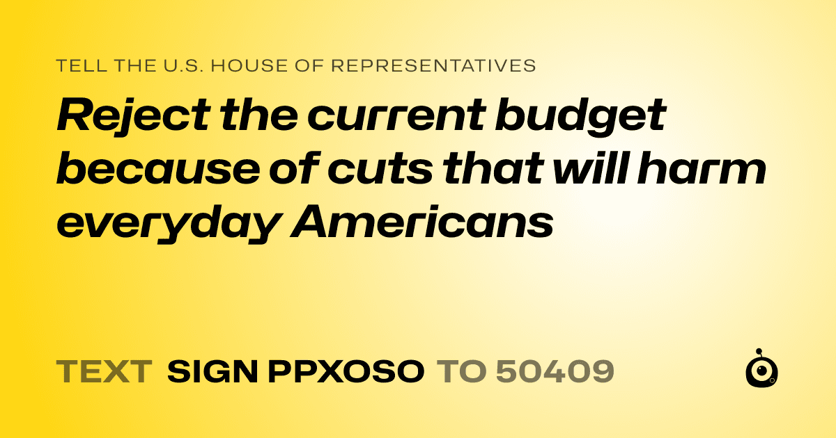 A shareable card that reads "tell the U.S. House of Representatives: Reject the current budget because of cuts that will harm everyday Americans" followed by "text sign PPXOSO to 50409"