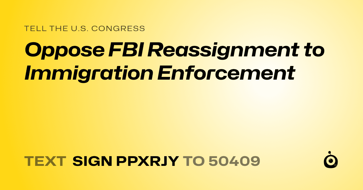 A shareable card that reads "tell the U.S. Congress: Oppose FBI Reassignment to Immigration Enforcement" followed by "text sign PPXRJY to 50409"