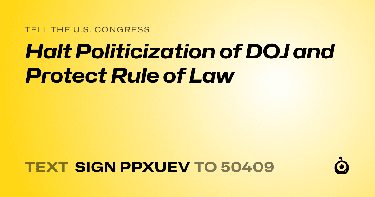 A shareable card that reads "tell the U.S. Congress: Halt Politicization of DOJ and Protect Rule of Law" followed by "text sign PPXUEV to 50409"