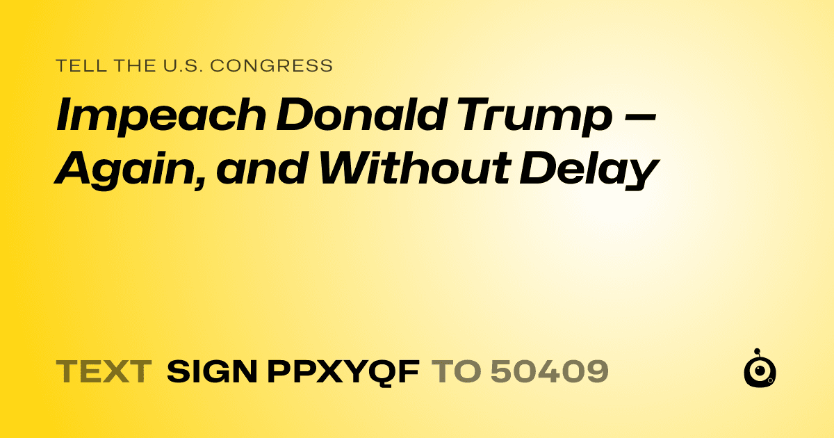A shareable card that reads "tell the U.S. Congress: Impeach Donald Trump — Again, and Without Delay" followed by "text sign PPXYQF to 50409"