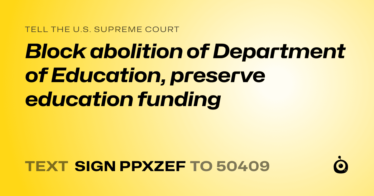 A shareable card that reads "tell the U.S. Supreme Court: Block abolition of Department of Education, preserve education funding" followed by "text sign PPXZEF to 50409"