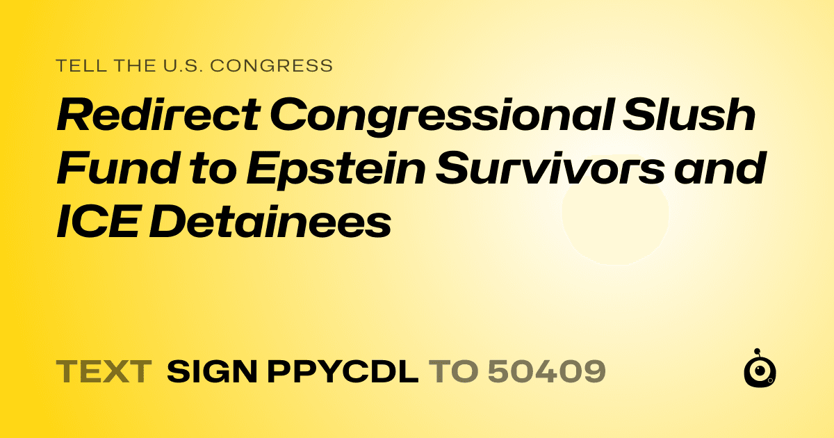 A shareable card that reads "tell the U.S. Congress: Redirect Congressional Slush Fund to Epstein Survivors and ICE Detainees" followed by "text sign PPYCDL to 50409"