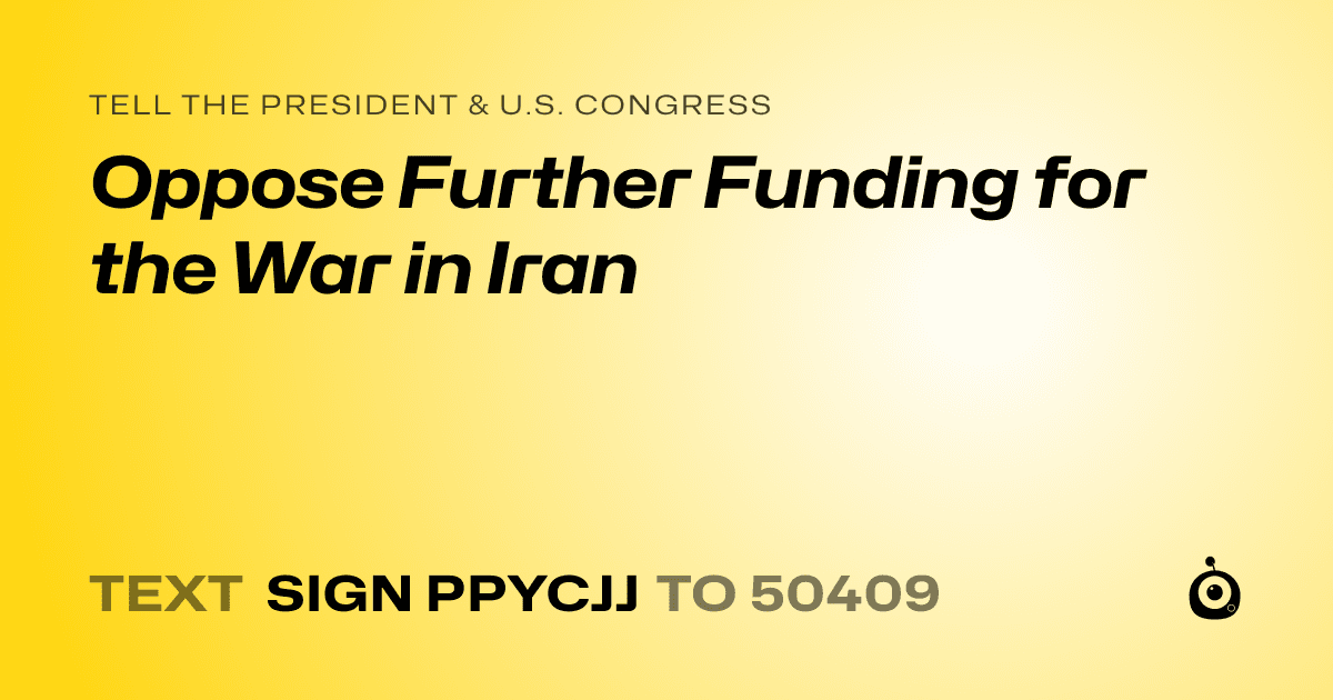 A shareable card that reads "tell the President & U.S. Congress: Oppose Further Funding for the War in Iran" followed by "text sign PPYCJJ to 50409"