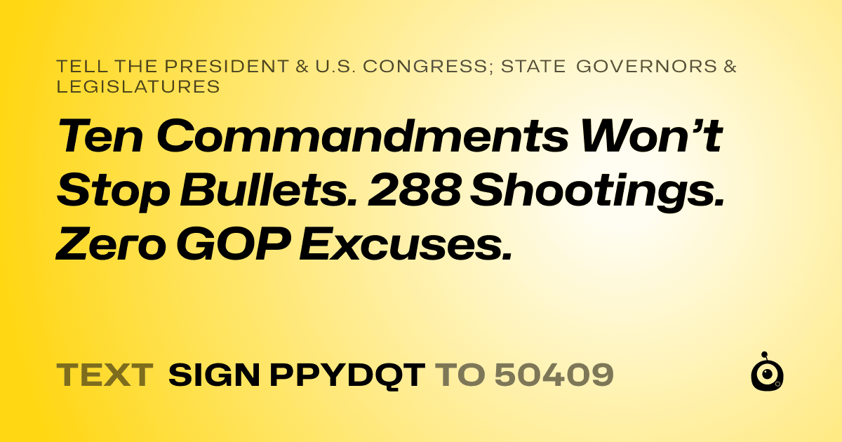 A shareable card that reads "tell the President & U.S. Congress; State Governors & Legislatures: Ten Commandments Won’t Stop Bullets. 288 Shootings. Zero GOP Excuses." followed by "text sign PPYDQT to 50409"