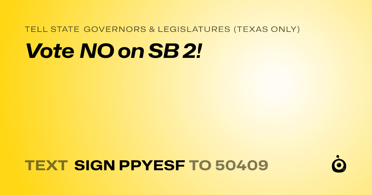 A shareable card that reads "tell State Governors & Legislatures (Texas only): Vote NO on SB 2!" followed by "text sign PPYESF to 50409"