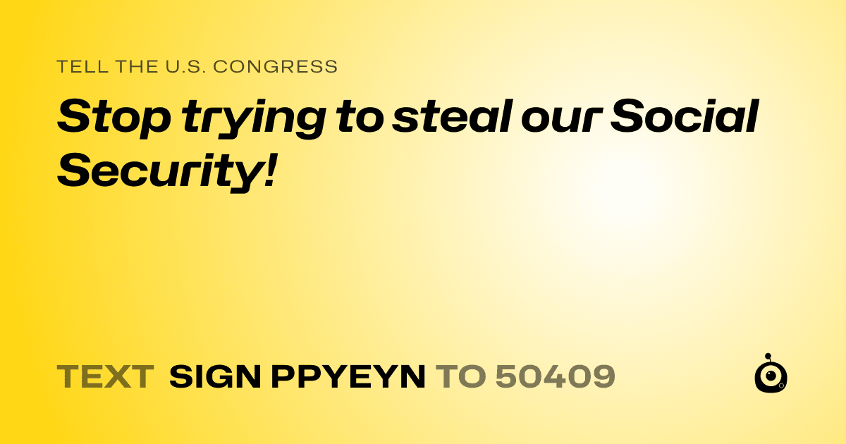 A shareable card that reads "tell the U.S. Congress: Stop trying to steal our Social Security!" followed by "text sign PPYEYN to 50409"